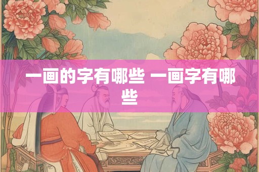 一画的字有哪些 一画字有哪些