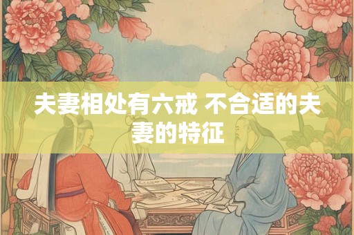 夫妻相处有六戒 不合适的夫妻的特征