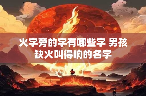 火字旁的字有哪些字 男孩缺火叫得响的名字