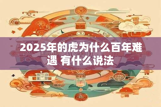 2025年的虎为什么百年难遇 有什么说法