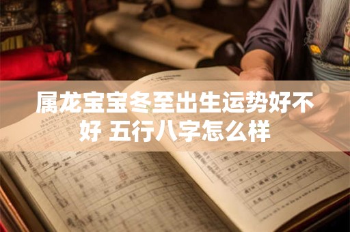 属龙宝宝冬至出生运势好不好 五行八字怎么样