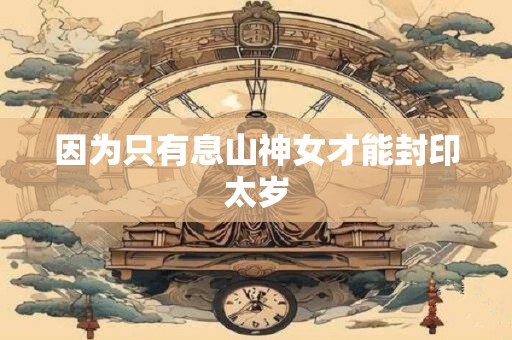 因为只有息山神女才能封印太岁