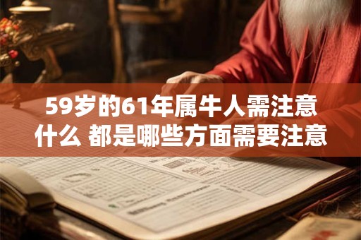 59岁的61年属牛人需注意什么 都是哪些方面需要注意