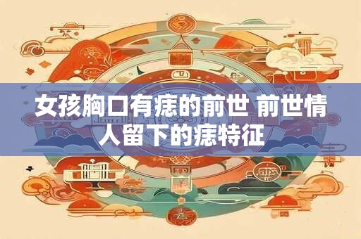 女孩胸口有痣的前世 前世情人留下的痣特征