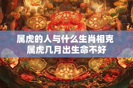 属虎的人与什么生肖相克 属虎几月出生命不好