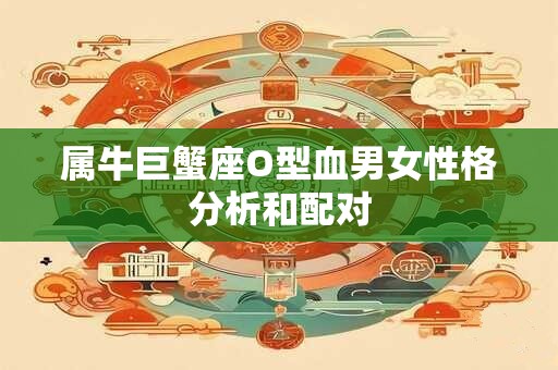 属牛巨蟹座O型血男女性格分析和配对