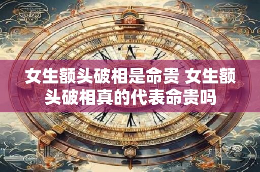 女生额头破相是命贵 女生额头破相真的代表命贵吗