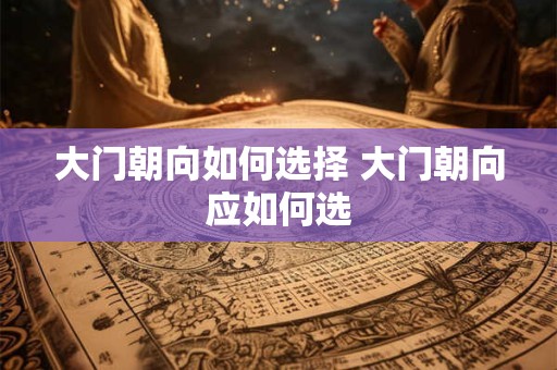 大门朝向如何选择 大门朝向应如何选