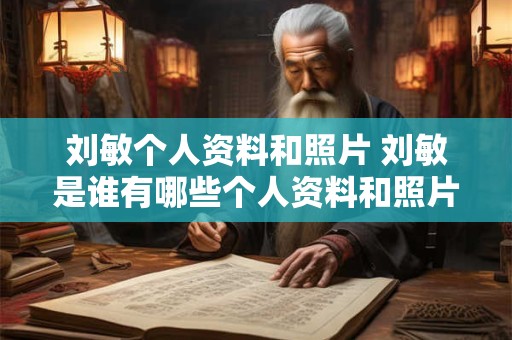 刘敏个人资料和照片 刘敏是谁有哪些个人资料和照片