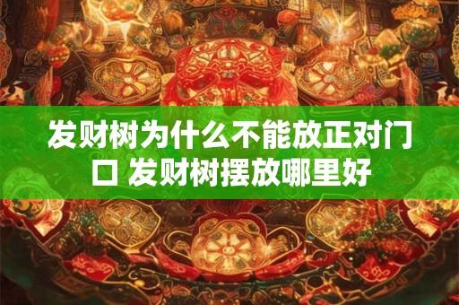 发财树为什么不能放正对门口 发财树摆放哪里好