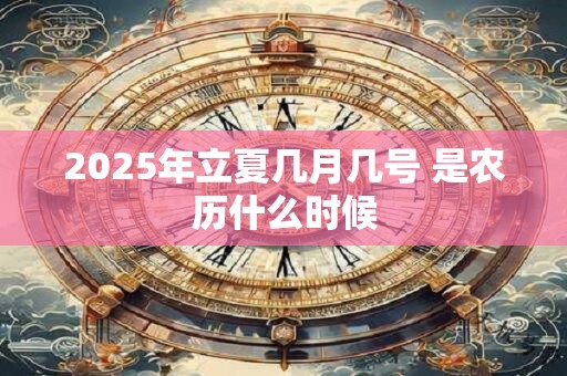 2025年立夏几月几号 是农历什么时候