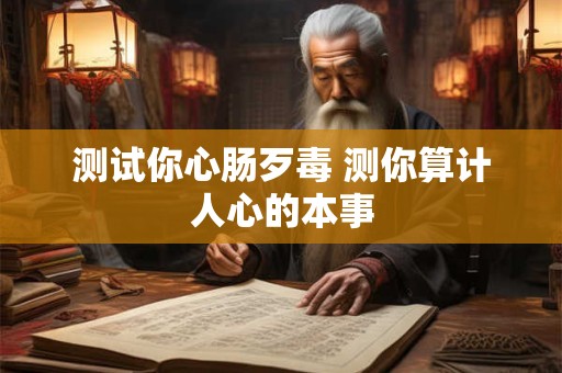测试你心肠歹毒 测你算计人心的本事