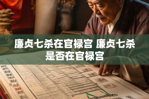 廉贞七杀在官禄宫 廉贞七杀是否在官禄宫