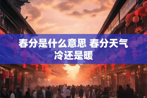 春分是什么意思 春分天气冷还是暖
