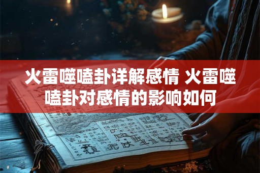 火雷噬嗑卦详解感情 火雷噬嗑卦对感情的影响如何