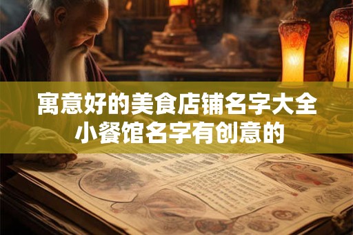 寓意好的美食店铺名字大全 小餐馆名字有创意的