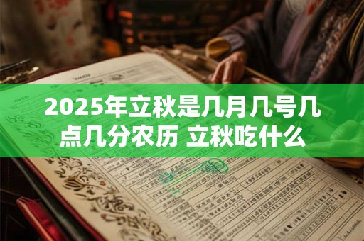 2025年立秋是几月几号几点几分农历 立秋吃什么