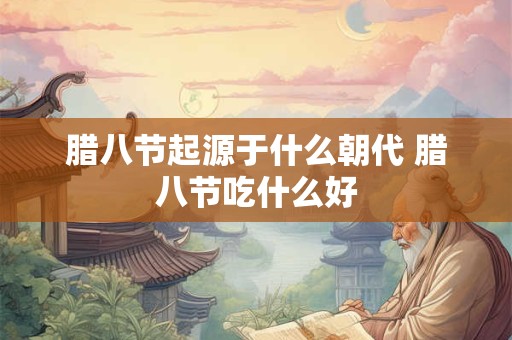 腊八节起源于什么朝代 腊八节吃什么好