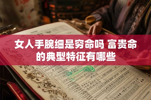女人手腕细是穷命吗 富贵命的典型特征有哪些