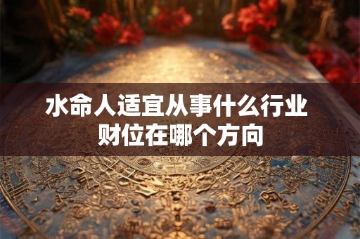 水命人适宜从事什么行业 财位在哪个方向