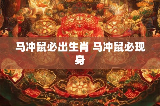 马冲鼠必出生肖 马冲鼠必现身