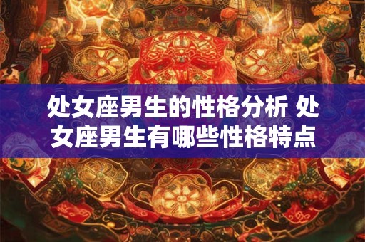 处女座男生的性格分析 处女座男生有哪些性格特点