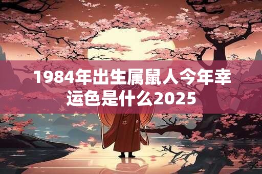 1984年出生属鼠人今年幸运色是什么2025