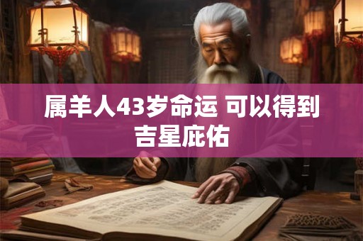 属羊人43岁命运 可以得到吉星庇佑