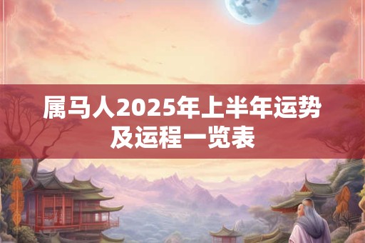 属马人2025年上半年运势及运程一览表 属马人2025年上半年运势及运程一览表