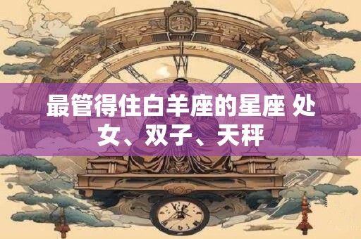 最管得住白羊座的星座 处女、双子、天秤
