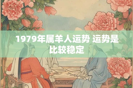 1979年属羊人运势 运势是比较稳定