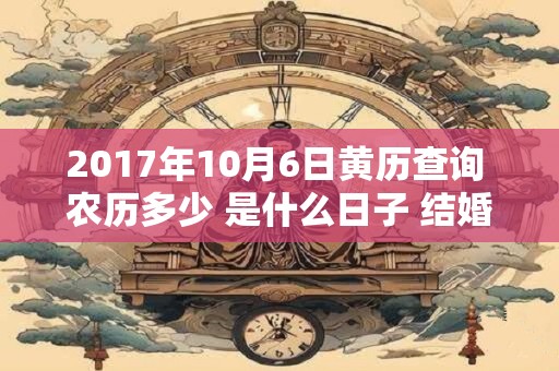 2017年10月6日黄历查询 农历多少 是什么日子 结婚吉时