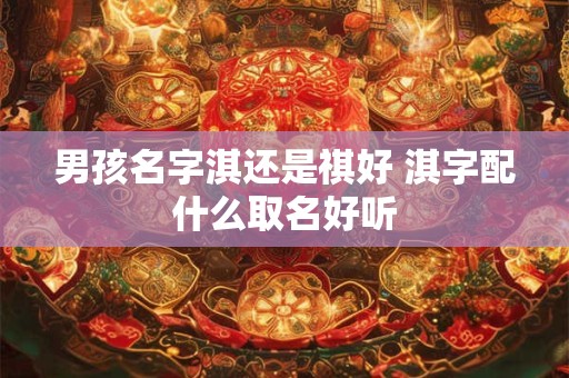 男孩名字淇还是祺好 淇字配什么取名好听