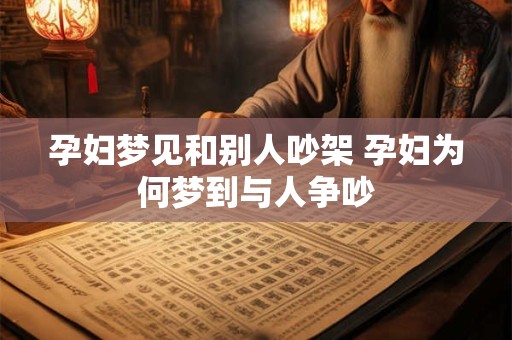 孕妇梦见和别人吵架 孕妇为何梦到与人争吵