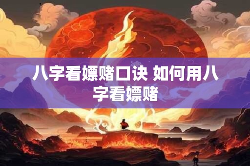 八字看嫖赌口诀 如何用八字看嫖赌