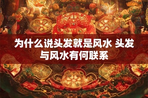 为什么说头发就是风水 头发与风水有何联系