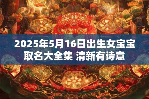 2025年5月16日出生女宝宝取名大全集 清新有诗意