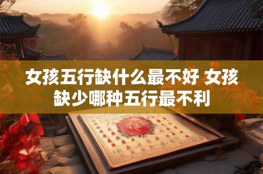 女孩五行缺什么最不好 女孩缺少哪种五行最不利