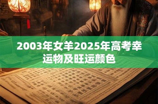 2003年女羊2025年高考幸运物及旺运颜色