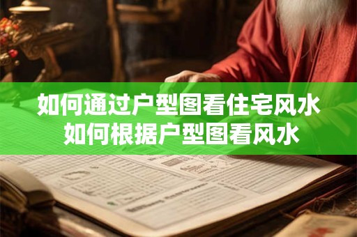 如何通过户型图看住宅风水 如何根据户型图看风水