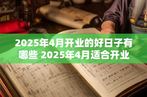 2025年4月开业的好日子有哪些 2025年4月适合开业吗