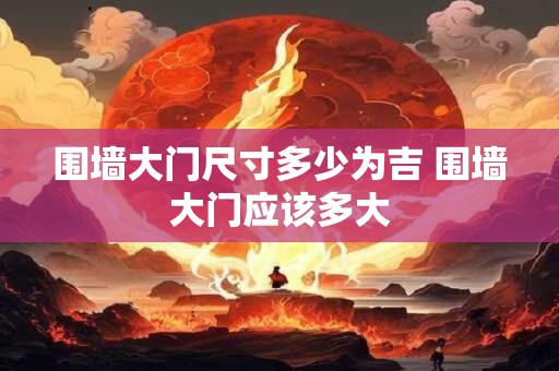 围墙大门尺寸多少为吉 围墙大门应该多大