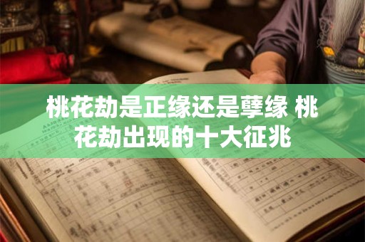 桃花劫是正缘还是孽缘 桃花劫出现的十大征兆
