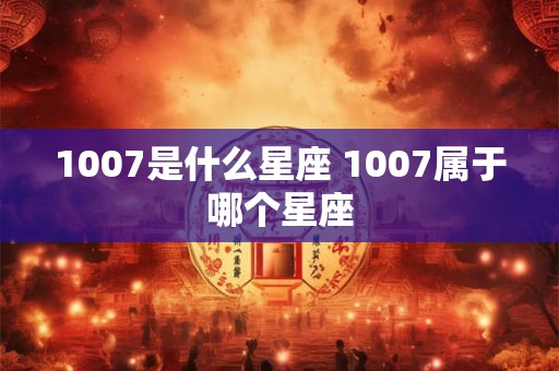 1007是什么星座 1007属于哪个星座