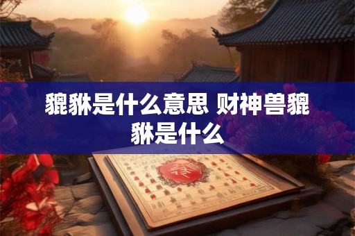 貔貅是什么意思 财神兽貔貅是什么