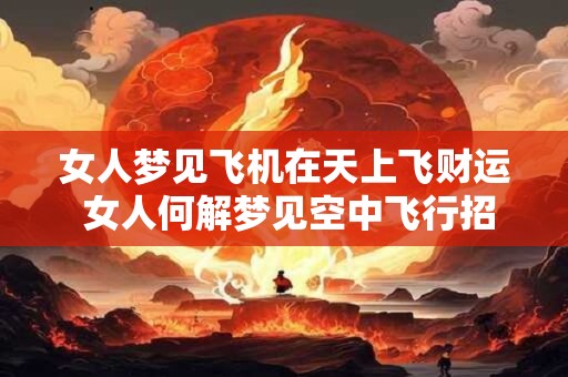 女人梦见飞机在天上飞财运 女人何解梦见空中飞行招财运