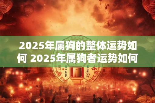 2025年属狗的整体运势如何 2025年属狗者运势如何
