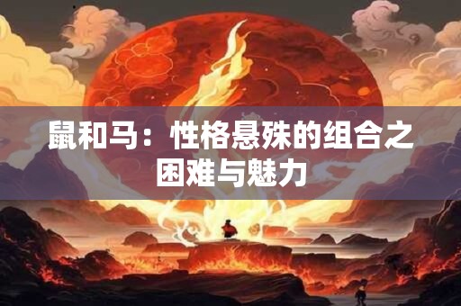 鼠和马：性格悬殊的组合之困难与魅力