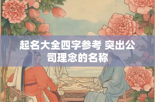 起名大全四字参考 突出公司理念的名称