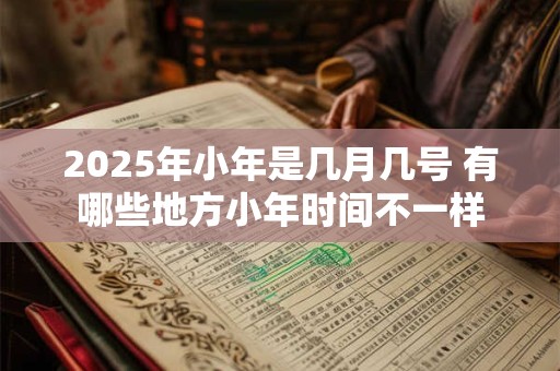 2025年小年是几月几号 有哪些地方小年时间不一样